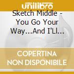 Sketch Middle - You Go Your Way...And I'Ll Go Mine cd