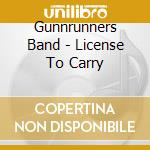 Gunnrunners Band - License To Carry cd musicale di Gunnrunners Band