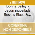 Donna Bailey - Becomingballads Bossas Blues & Beyond cd musicale di Donna Bailey