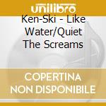 Ken-Ski - Like Water/Quiet The Screams cd