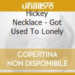 Hickey Necklace - Got Used To Lonely cd