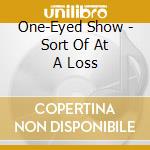 One-Eyed Show - Sort Of At A Loss cd