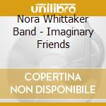 Nora Whittaker Band - Imaginary Friends cd musicale di Nora Whittaker Band