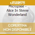 Micropixie - Alice In Stevie Wonderland cd