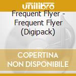 Frequent Flyer - Frequent Flyer (Digipack) cd musicale di Flyer Frequent