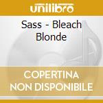 Sass - Bleach Blonde cd musicale di Sass