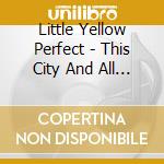 Little Yellow Perfect - This City And All Of The Cities cd
