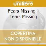 Fears Missing - Fears Missing cd musicale di Fears Missing
