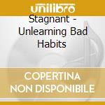 Stagnant - Unlearning Bad Habits cd musicale di Stagnant