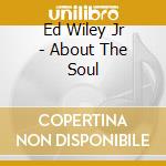 Ed Wiley Jr - About The Soul cd