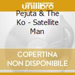 Pejuta & The Ko - Satellite Man cd musicale di Pejuta & The Ko