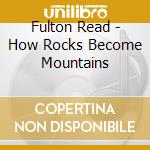 Fulton Read - How Rocks Become Mountains cd