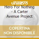Hero For Nothing - A Carter Avenue Project cd musicale di Hero For Nothing