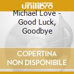 Michael Love - Good Luck, Goodbye cd