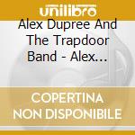 Alex Dupree And The Trapdoor Band - Alex Dupree And The Trapdoor Band cd musicale di Alex Dupree And The Trapdoor Band