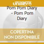 Pom Pom Diary - Pom Pom Diary cd musicale di Pom Pom Diary