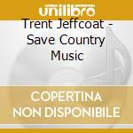 Trent Jeffcoat - Save Country Music cd