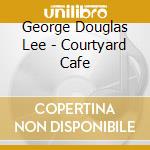 George Douglas Lee - Courtyard Cafe cd