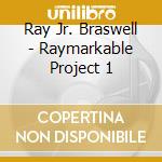 Ray Jr. Braswell - Raymarkable Project 1 cd musicale di Ray Jr. Braswell