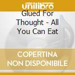 Glued For Thought - All You Can Eat cd musicale di Glued For Thought