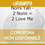 Nomi Yah - 2 Nomi = 2 Love Me cd