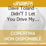Dave Toland - Didn'T I Let You Drive My Truck cd