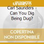 Carl Saunders - Can You Dig Being Dug? cd