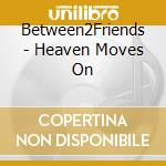 Between2Friends - Heaven Moves On cd