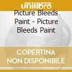 Picture Bleeds Paint - Picture Bleeds Paint cd musicale di Picture Bleeds Paint