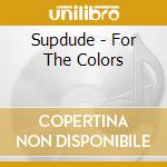 Supdude - For The Colors cd