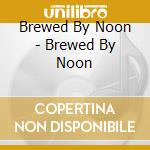 Brewed By Noon - Brewed By Noon cd