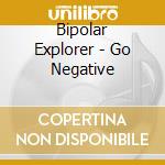 Bipolar Explorer - Go Negative cd musicale di Bipolar Explorer
