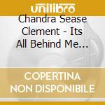 Chandra Sease Clement - Its All Behind Me Now cd musicale di Chandra Sease Clement