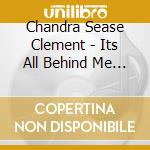 Chandra Sease Clement - Its All Behind Me Now cd