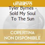 Tyler Byrnes - Sold My Soul To The Sun cd musicale di Tyler Byrnes