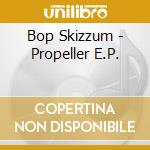 Bop Skizzum - Propeller E.P. cd musicale di Bop Skizzum