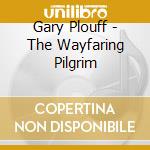 Gary Plouff - The Wayfaring Pilgrim cd musicale di Gary Plouff