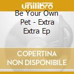 Be Your Own Pet - Extra Extra Ep cd