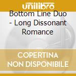 Bottom Line Duo - Long Dissonant Romance cd