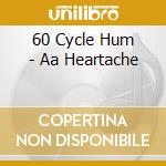 60 Cycle Hum - Aa Heartache cd