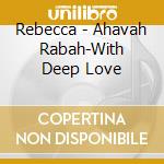 Rebecca - Ahavah Rabah-With Deep Love cd musicale di Rebecca