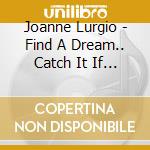 Joanne Lurgio - Find A Dream.. Catch It If You Dare cd musicale di Joanne Lurgio