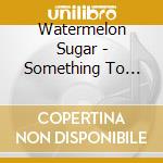 Watermelon Sugar - Something To Savor cd