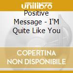 Positive Message - I'M Quite Like You cd