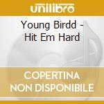 Young Birdd - Hit Em Hard cd musicale di Young Birdd