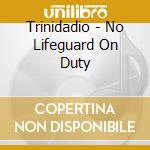 Trinidadio - No Lifeguard On Duty cd musicale di Trinidadio