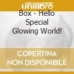 Box - Hello Special Glowing World! cd
