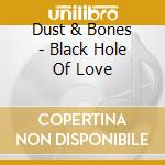 Dust & Bones - Black Hole Of Love cd musicale di Dust & Bones