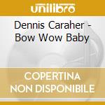Dennis Caraher - Bow Wow Baby cd