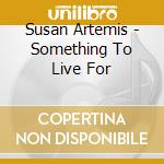 Susan Artemis - Something To Live For cd musicale di Susan Artemis